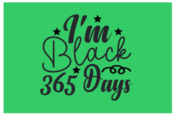 Black History Month SVG Design: I'm Black 365 Days Creative Assets
